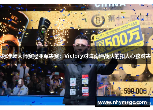 标准场大师赛冠亚军决赛：Victory对阵南通战队的扣人心弦对决