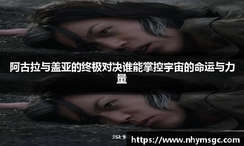 阿古拉与盖亚的终极对决谁能掌控宇宙的命运与力量